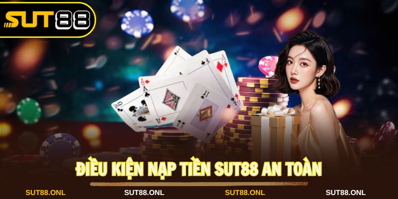 Điều kiện để nạp tiền Sut88 suôn sẻ và bảo mật