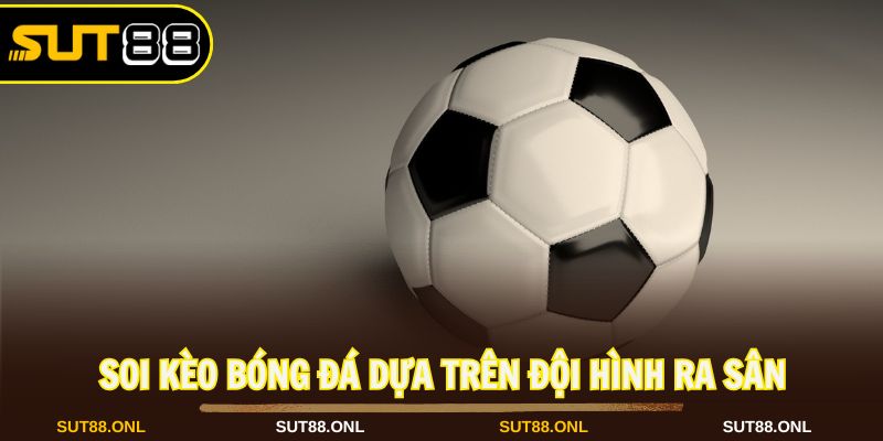 Soi kèo bóng đá phân tích đội hình ra sân hiệu quả